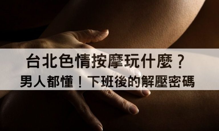 台北、新北色情按摩如何撫慰男人的疲累？