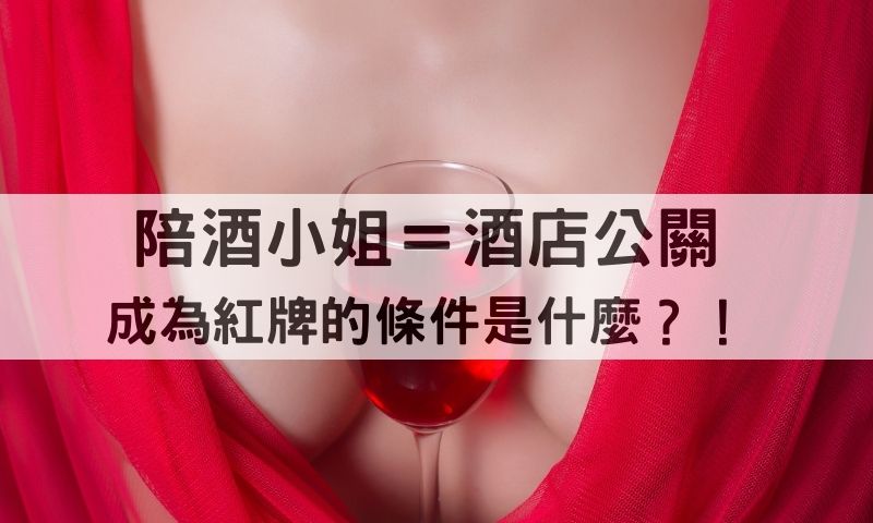 成為酒店紅牌的條件有哪些?陪酒小姐和九點公關的差別原來是這個!